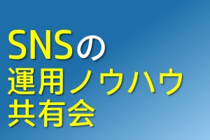 SNSの運用ノウハウ共有会